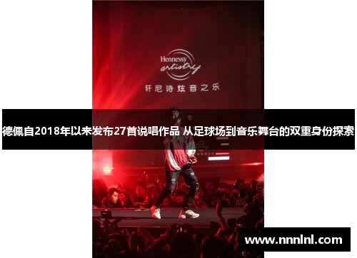 德佩自2018年以来发布27首说唱作品 从足球场到音乐舞台的双重身份探索