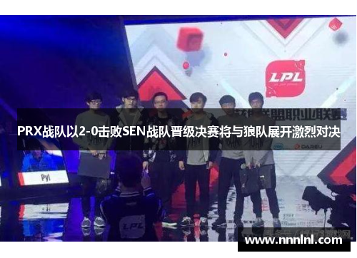 PRX战队以2-0击败SEN战队晋级决赛将与狼队展开激烈对决