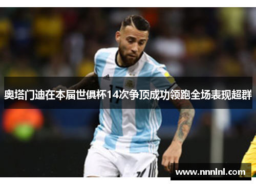 奥塔门迪在本届世俱杯14次争顶成功领跑全场表现超群