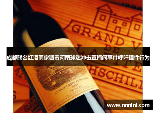 成都联名红酒商家谴责河南球迷冲击直播间事件呼吁理性行为