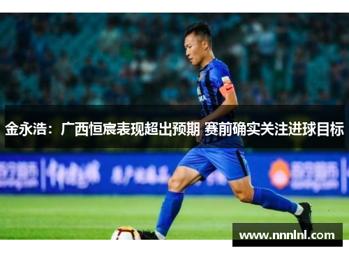 金永浩：广西恒宸表现超出预期 赛前确实关注进球目标
