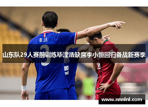 山东队29人赛前训练毕津浩缺席李小恒回归备战新赛季