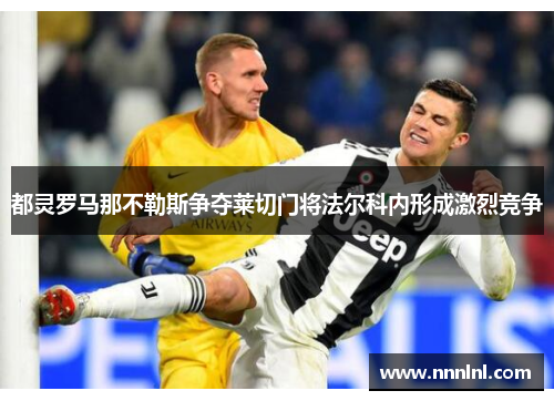 都灵罗马那不勒斯争夺莱切门将法尔科内形成激烈竞争